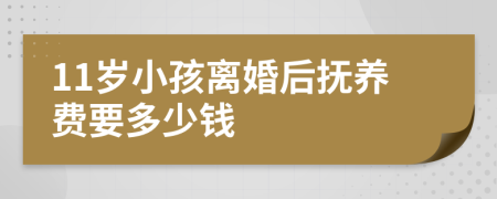 11岁小孩离婚后抚养费要多少钱
