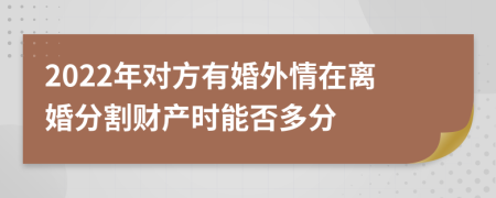 2022年对方有婚外情在离婚分割财产时能否多分