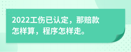 2022工伤已认定，那赔款怎样算，程序怎样走。