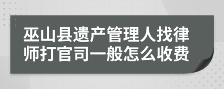巫山县遗产管理人找律师打官司一般怎么收费
