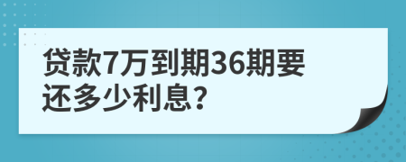贷款7万到期36期要还多少利息？