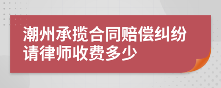 潮州承揽合同赔偿纠纷请律师收费多少