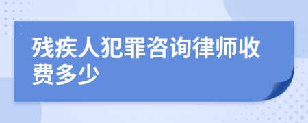 残疾人犯罪咨询律师收费多少