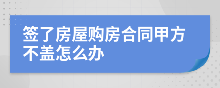 签了房屋购房合同甲方不盖怎么办