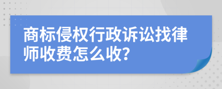 商标侵权行政诉讼找律师收费怎么收？