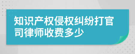 知识产权侵权纠纷打官司律师收费多少