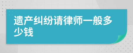 遗产纠纷请律师一般多少钱