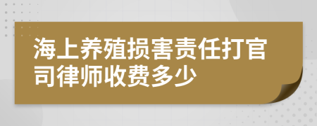 海上养殖损害责任打官司律师收费多少