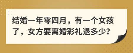 结婚一年零四月，有一个女孩了，女方要离婚彩礼退多少？
