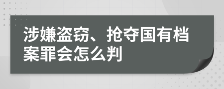 涉嫌盗窃、抢夺国有档案罪会怎么判