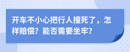 开车不小心把行人撞死了，怎样赔偿？能否需要坐牢？
