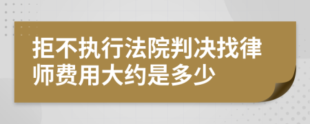 拒不执行法院判决找律师费用大约是多少