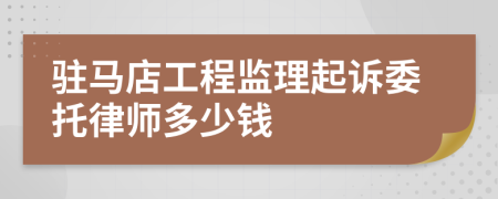 驻马店工程监理起诉委托律师多少钱