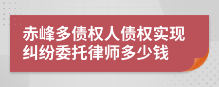 赤峰多债权人债权实现纠纷委托律师多少钱