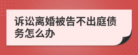 诉讼离婚被告不出庭债务怎么办