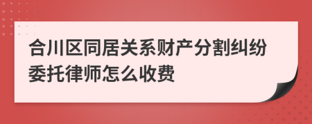 合川区同居关系财产分割纠纷委托律师怎么收费