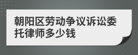 朝阳区劳动争议诉讼委托律师多少钱