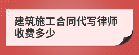 建筑施工合同代写律师收费多少