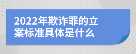 2022年欺诈罪的立案标准具体是什么