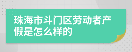 珠海市斗门区劳动者产假是怎么样的