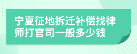 宁夏征地拆迁补偿找律师打官司一般多少钱