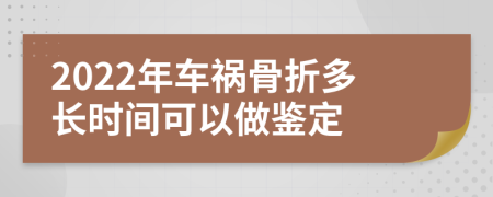 2022年车祸骨折多长时间可以做鉴定