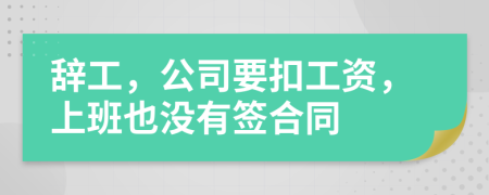 辞工，公司要扣工资，上班也没有签合同