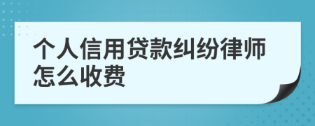 个人信用贷款纠纷律师怎么收费