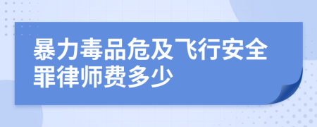 暴力毒品危及飞行安全罪律师费多少