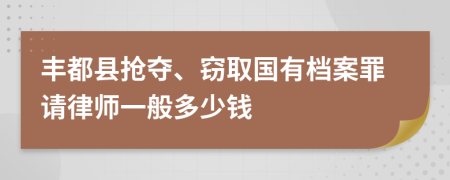 丰都县抢夺、窃取国有档案罪请律师一般多少钱