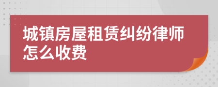 城镇房屋租赁纠纷律师怎么收费