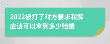 2022被打了对方要求和解应该可以拿到多少赔偿