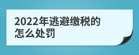 2022年逃避缴税的怎么处罚