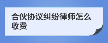 合伙协议纠纷律师怎么收费