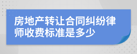 房地产转让合同纠纷律师收费标准是多少