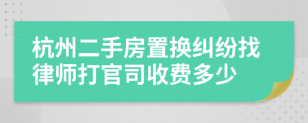 杭州二手房置换纠纷找律师打官司收费多少