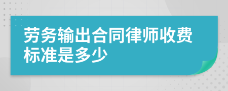 劳务输出合同律师收费标准是多少