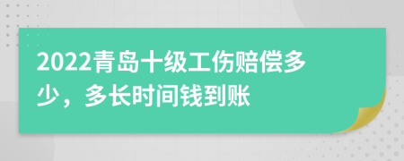2022青岛十级工伤赔偿多少，多长时间钱到账