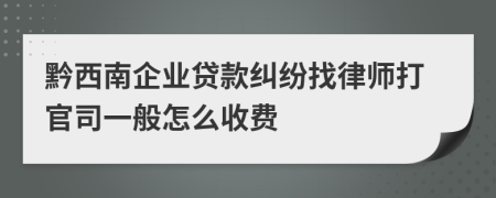 黔西南企业贷款纠纷找律师打官司一般怎么收费