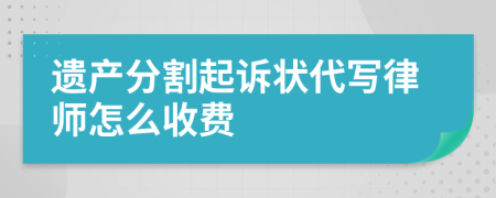 遗产分割起诉状代写律师怎么收费