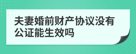 夫妻婚前财产协议没有公证能生效吗