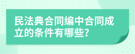 民法典合同编中合同成立的条件有哪些？