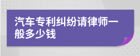 汽车专利纠纷请律师一般多少钱