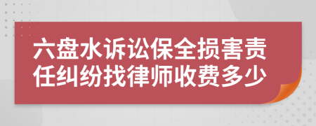 六盘水诉讼保全损害责任纠纷找律师收费多少