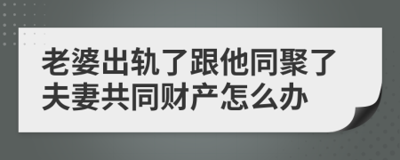 老婆出轨了跟他同聚了夫妻共同财产怎么办