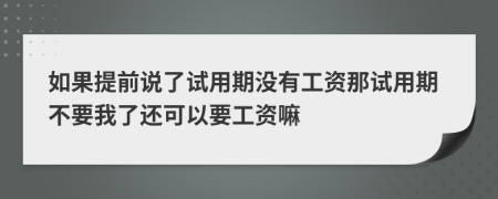 如果提前说了试用期没有工资那试用期不要我了还可以要工资嘛