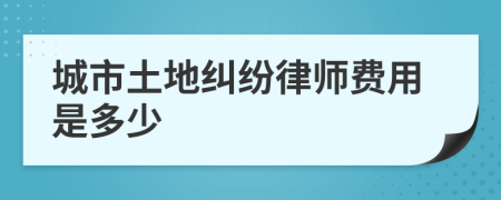 城市土地纠纷律师费用是多少