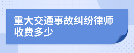 重大交通事故纠纷律师收费多少