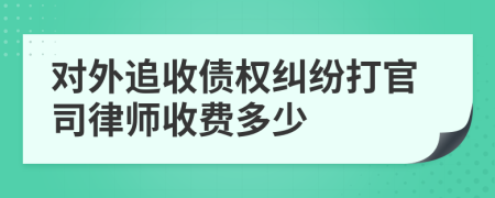 对外追收债权纠纷打官司律师收费多少