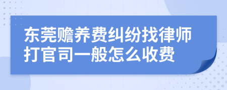 东莞赡养费纠纷找律师打官司一般怎么收费